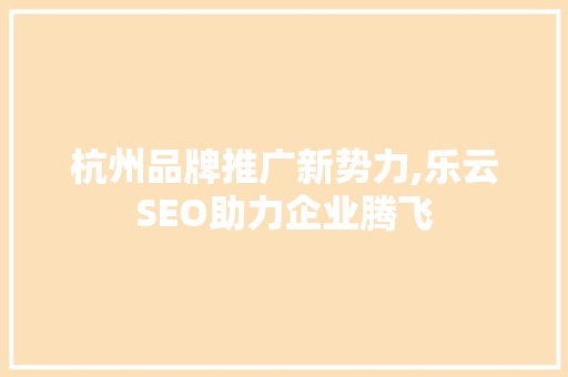 杭州品牌推广新势力,乐云SEO助力企业腾飞
