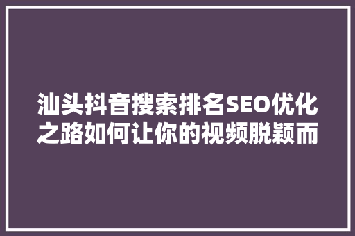 汕头抖音搜索排名SEO优化之路如何让你的视频脱颖而出