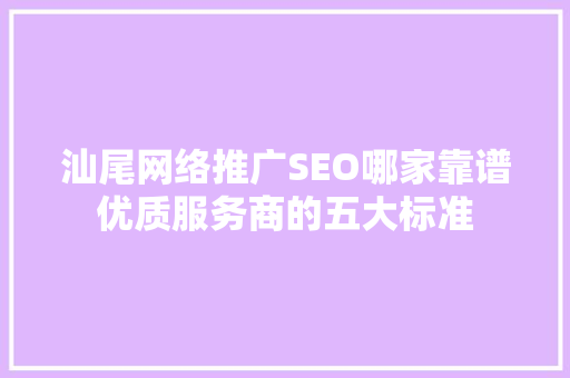 汕尾网络推广SEO哪家靠谱优质服务商的五大标准
