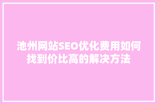 池州网站SEO优化费用如何找到价比高的解决方法