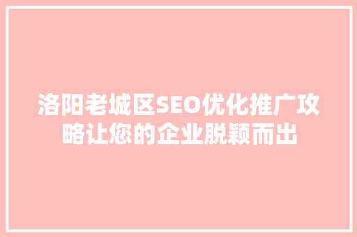 洛阳老城区SEO优化推广攻略让您的企业脱颖而出