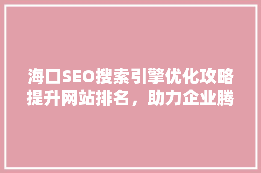 海口SEO搜索引擎优化攻略提升网站排名，助力企业腾飞