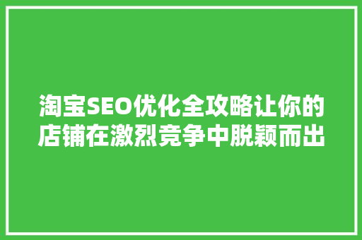 淘宝SEO优化全攻略让你的店铺在激烈竞争中脱颖而出