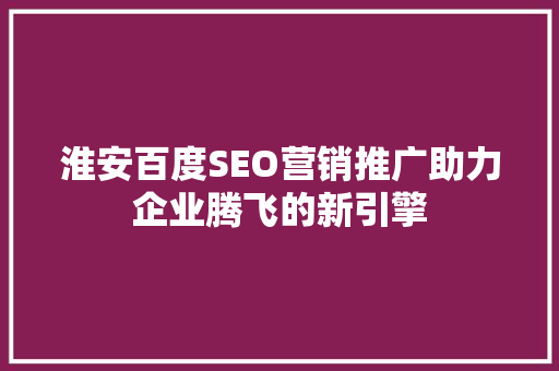 淮安百度SEO营销推广助力企业腾飞的新引擎