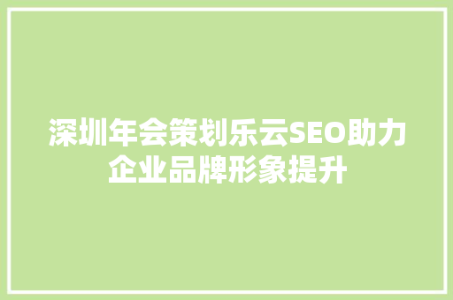 深圳年会策划乐云SEO助力企业品牌形象提升