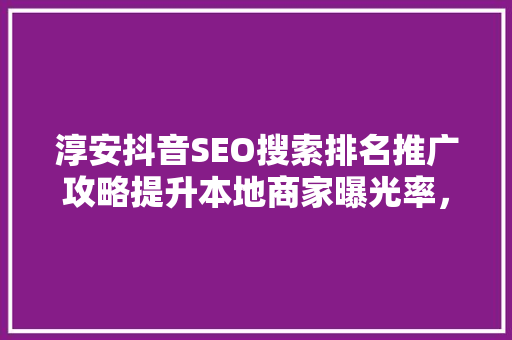淳安抖音SEO搜索排名推广攻略提升本地商家曝光率，抢占市场先机