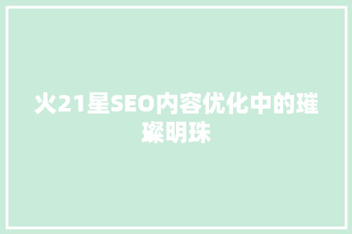 火21星SEO内容优化中的璀璨明珠