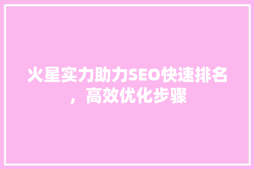 火星实力助力SEO快速排名，高效优化步骤