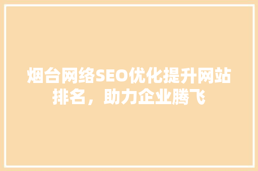 烟台网络SEO优化提升网站排名，助力企业腾飞