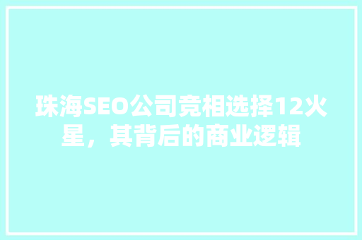 珠海SEO公司竞相选择12火星，其背后的商业逻辑