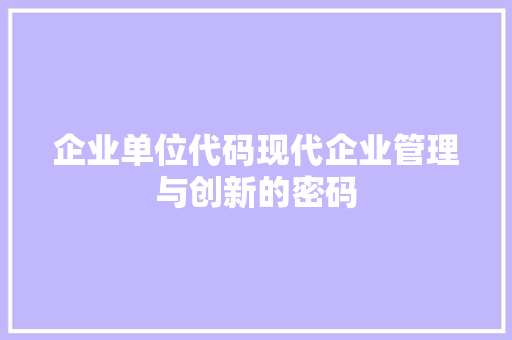 企业单位代码现代企业管理与创新的密码
