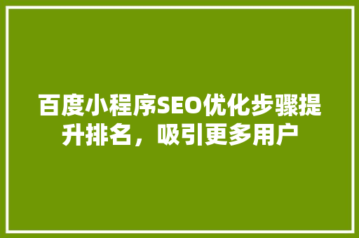 百度小程序SEO优化步骤提升排名，吸引更多用户