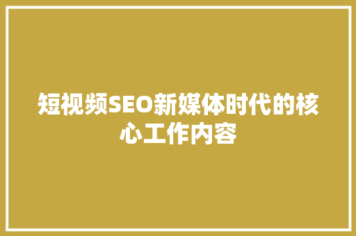 短视频SEO新媒体时代的核心工作内容