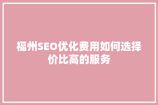 福州SEO优化费用如何选择价比高的服务