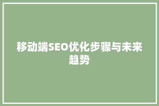 移动端SEO优化步骤与未来趋势