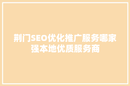 荆门SEO优化推广服务哪家强本地优质服务商