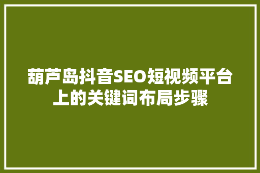 葫芦岛抖音SEO短视频平台上的关键词布局步骤