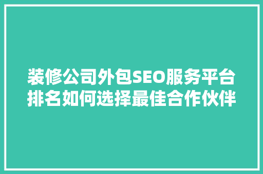 装修公司外包SEO服务平台排名如何选择最佳合作伙伴