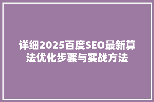 详细2025百度SEO最新算法优化步骤与实战方法