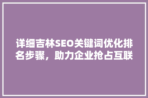 详细吉林SEO关键词优化排名步骤，助力企业抢占互联网市场