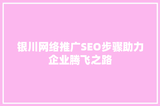 银川网络推广SEO步骤助力企业腾飞之路