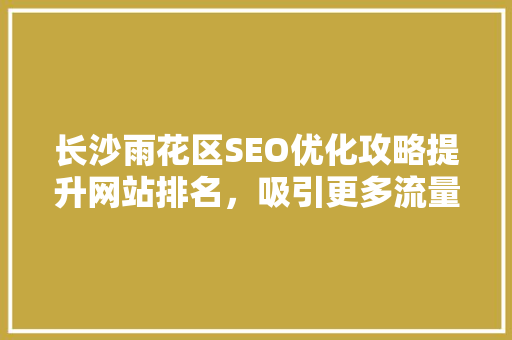 长沙雨花区SEO优化攻略提升网站排名，吸引更多流量