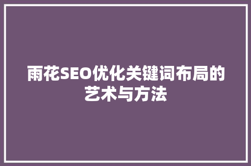 雨花SEO优化关键词布局的艺术与方法