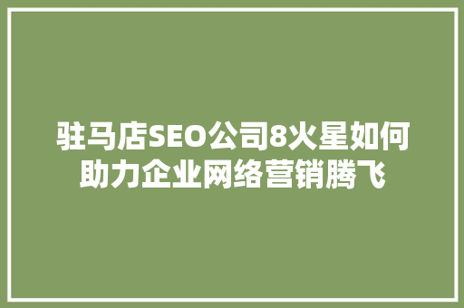 驻马店SEO公司8火星如何助力企业网络营销腾飞