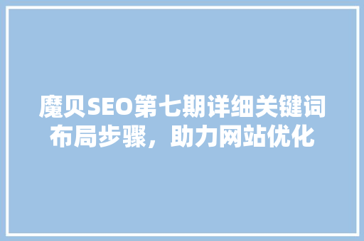 魔贝SEO第七期详细关键词布局步骤，助力网站优化