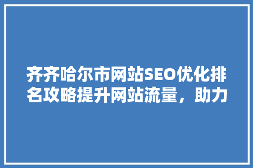 齐齐哈尔市网站SEO优化排名攻略提升网站流量，助力企业腾飞