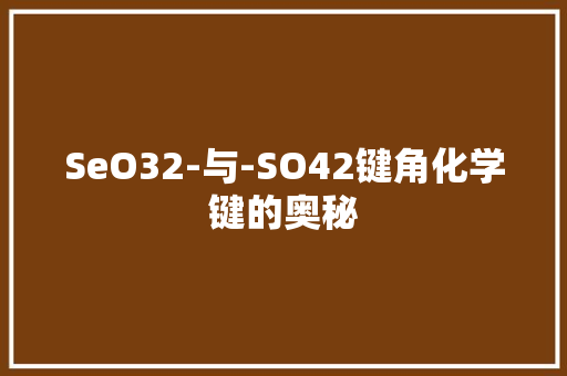 SeO32-与-SO42键角化学键的奥秘