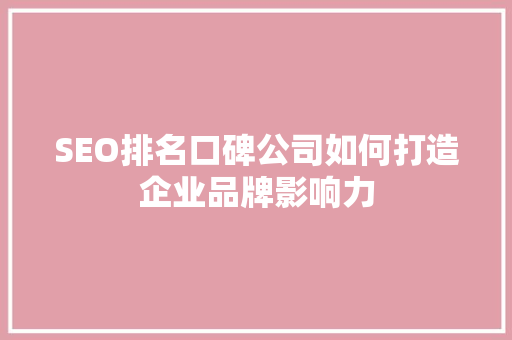 SEO排名口碑公司如何打造企业品牌影响力