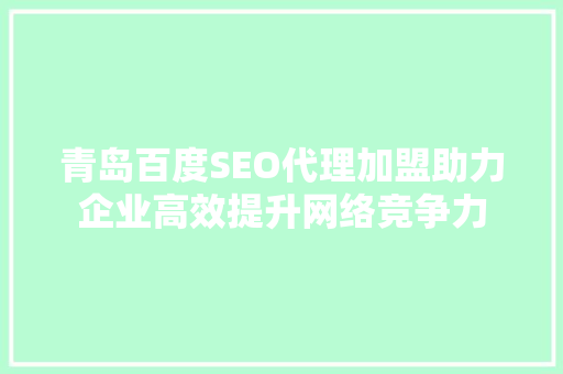 青岛百度SEO代理加盟助力企业高效提升网络竞争力