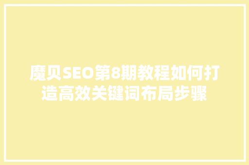 魔贝SEO第8期教程如何打造高效关键词布局步骤