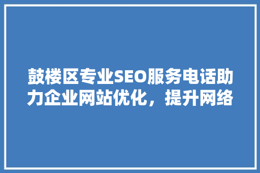 鼓楼区专业SEO服务电话助力企业网站优化，提升网络影响力