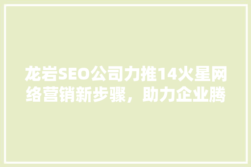 龙岩SEO公司力推14火星网络营销新步骤，助力企业腾飞