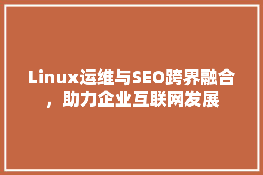 Linux运维与SEO跨界融合，助力企业互联网发展
