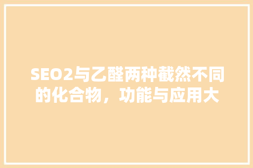 SEO2与乙醛两种截然不同的化合物，功能与应用大