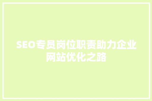 SEO专员岗位职责助力企业网站优化之路
