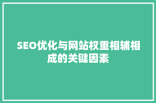 SEO优化与网站权重相辅相成的关键因素