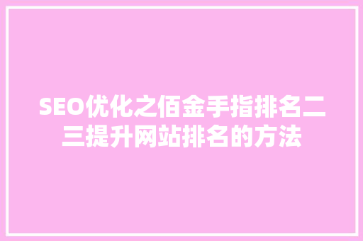 SEO优化之佰金手指排名二三提升网站排名的方法