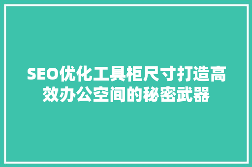 SEO优化工具柜尺寸打造高效办公空间的秘密武器