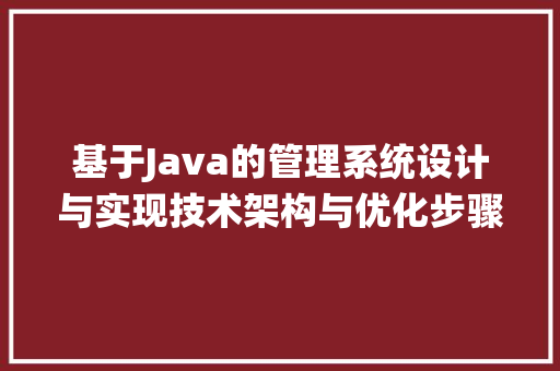 基于Java的管理系统设计与实现技术架构与优化步骤