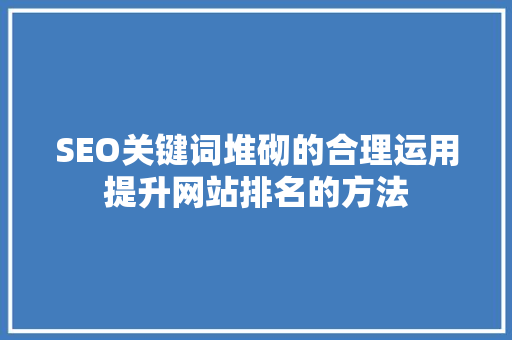 SEO关键词堆砌的合理运用提升网站排名的方法