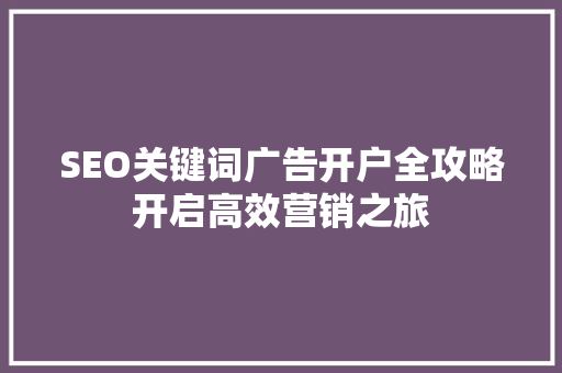 SEO关键词广告开户全攻略开启高效营销之旅