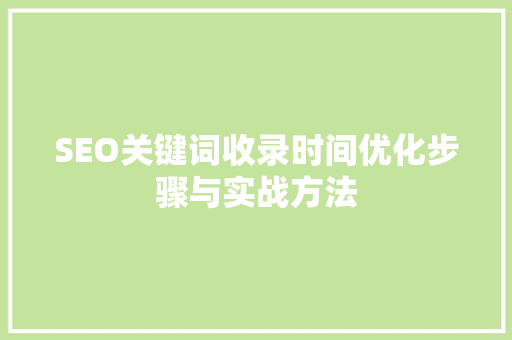 SEO关键词收录时间优化步骤与实战方法