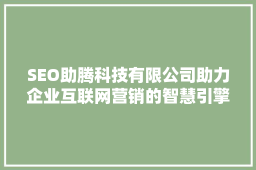 SEO助腾科技有限公司助力企业互联网营销的智慧引擎