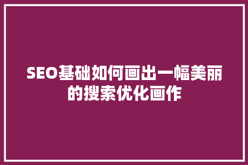 SEO基础如何画出一幅美丽的搜索优化画作