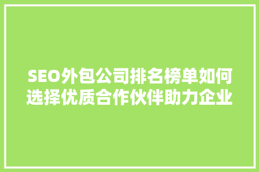 SEO外包公司排名榜单如何选择优质合作伙伴助力企业腾飞