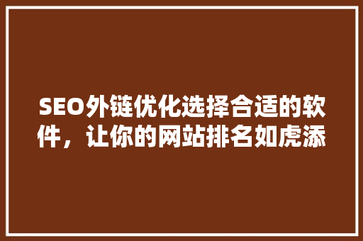 SEO外链优化选择合适的软件，让你的网站排名如虎添翼